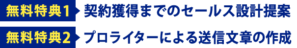 無料特典1 契約獲得までのセールス設計提案 | 無料特典2 プロライターによる送信文章の作成